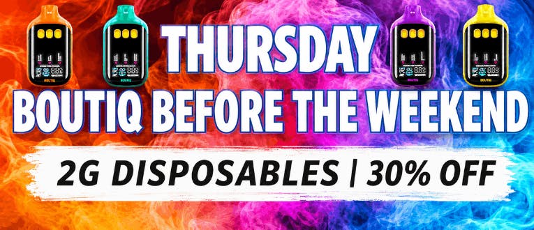 Thursday | Boutiq Before the Weekend | 2g Diposables | 30% Off! 